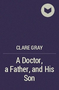 Clare Gray - A Doctor, a Father, and His Son