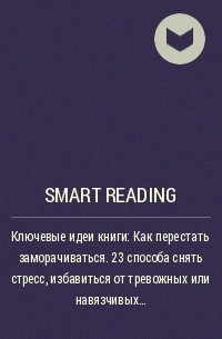 Smart Reading - Ключевые идеи книги: Как перестать заморачиваться. 23 способа снять стресс, избавиться от тревожных или навязчивых мыслей, прояснить ум и сфокусироваться на настоящем. Ник Трентон