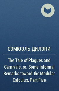 Сэмюэль Дилэни - The Tale of Plagues and Carnivals, or, Some Informal Remarks toward the Modular Calculus, Part Five