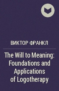 Виктор Франкл - The Will to Meaning: Foundations and Applications of Logotherapy