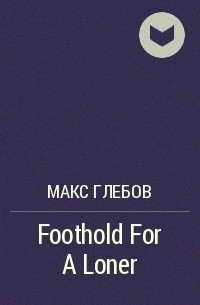 Макс Глебов - Foothold For A Loner
