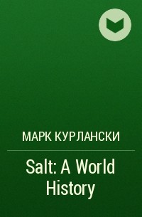 Марк Курлански - Salt: A World History
