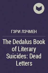 Гэри Лэчмен - The Dedalus Book of Literary Suicides: Dead Letters
