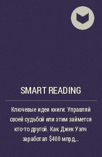 Smart Reading - Ключевые идеи книги: Управляй своей судьбой или этим займется кто-то другой. Как Джек Уэлч заработал $400 млрд, преобразовав GE. Ноэль Тичи, Стратфорд Шерман