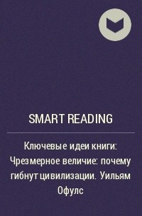 Smart Reading - Ключевые идеи книги: Чрезмерное величие: почему гибнут цивилизации. Уильям Офулс