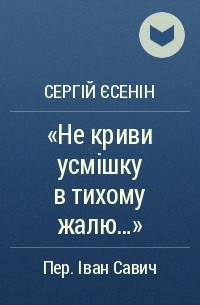 Сергій Єсенін - «Не криви усмішку в тихому жалю...»