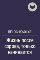 BelochkaOlya - Жизнь после сорока, только начинается