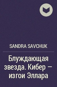 Sandra Savchuk - Блуждающая звезда. Кибер – изгои Эллара