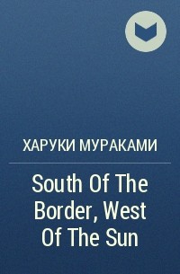 Харуки Мураками - South Of The Border, West Of The Sun