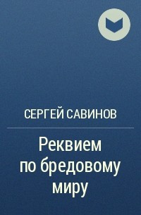 Сергей Савинов - Реквием по бредовому миру