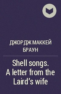 Джордж Маккей Браун - Shell songs. A letter from the Laird's wife