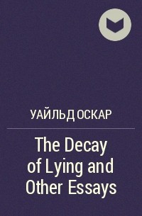 Оскар Уайльд - The Decay of Lying and Other Essays
