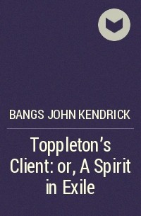 Джон Бангз - Toppleton's Client: or, A Spirit in Exile