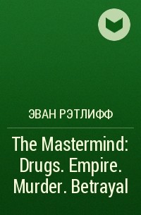 Эван Рэтлифф - The Mastermind: Drugs. Empire. Murder. Betrayal