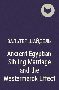 Вальтер Шайдель - Ancient Egyptian Sibling Marriage and the Westermarck Effect