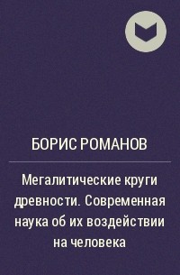 Борис Романов - Мегалитические круги древности. Современная наука об их воздействии на человека