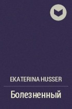 Ekaterina Husser - Болезненный