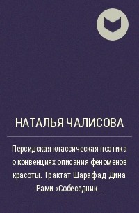 Наталья Чалисова - Персидская классическая поэтика о конвенциях описания  феноменов красоты. Трактат Шараф ад-Дина Рами «Собеседник влюбленных»