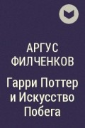 Аргус Филченков - Гарри Поттер и Искусство Побега