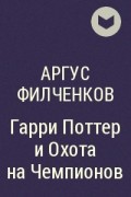 Аргус Филченков - Гарри Поттер и Охота на Чемпионов