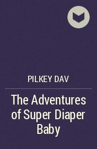 Дейв Пилки - The Adventures of Super Diaper Baby