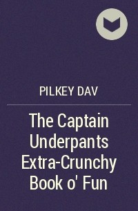 Дейв Пилки - The Captain Underpants Extra-Crunchy Book o' Fun
