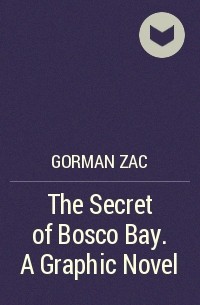 Зак Горман - The Secret of Bosco Bay. A Graphic Novel