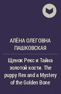 Алёна Олеговна Пашковская - Щенок Рекс и Тайна золотой кости. The puppy Rex and a Mystery of the Golden Bone