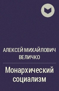 Алексей Михайлович Величко - Монархический социализм