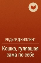 Редьярд Киплинг - Кошка, гулявшая сама по себе