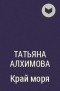 Татьяна Алхимова - Край моря