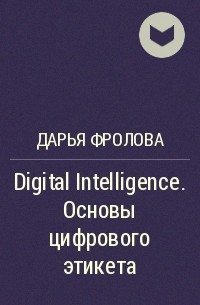 Дарья Фролова - Digital Intelligence. Основы цифрового этикета