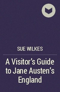 Sue Wilkes - A Visitor's Guide to Jane Austen's England