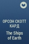 Орсон Скотт Кард - The Ships of Earth