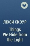 Люси Скоур - Things We Hide from the Light
