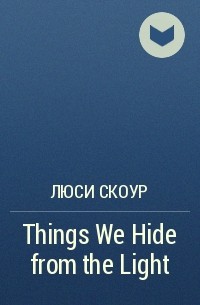 Люси Скоур - Things We Hide from the Light