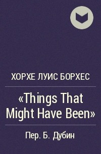Хорхе Луис Борхес - "Things That Might Have Been"