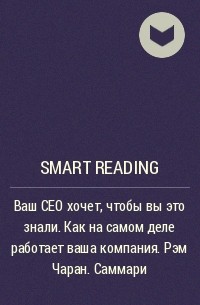 Smart Reading - Ваш CEO хочет, чтобы вы это знали. Как на самом деле работает ваша компания. Рэм Чаран. Саммари