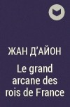 Жан д&#039;Айон - Le grand arcane des rois de France