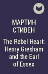 Мартин Стивен - The Rebel Heart: Henry Gresham and the Earl of Essex