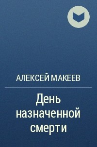 Алексей Макеев - День назначенной смерти