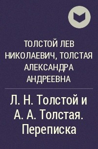  - Л.Н. Толстой и А. А. Толстая. Переписка 