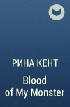 Рина Кент - Blood of My Monster