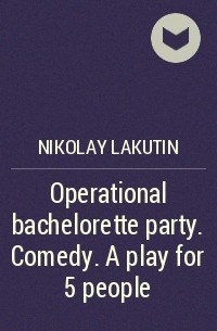 Николай Лакутин - Operational bachelorette party. Comedy. А play for 5 people
