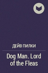 Дейв Пилки - Dog Man. Lord of the Fleas