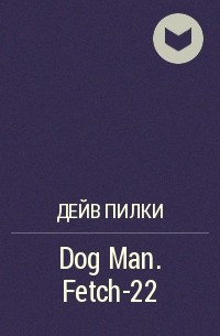 Дейв Пилки - Dog Man. Fetch-22