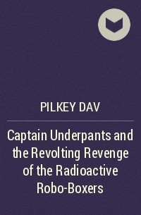 Дейв Пилки - Captain Underpants and the Revolting Revenge of the Radioactive Robo-Boxers