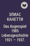 Элиас Канетти - Das Augenspiel. Lebensgeschichte 1931 – 1937.