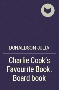 Джулия Дональдсон - Charlie Cook's Favourite Book. Board book