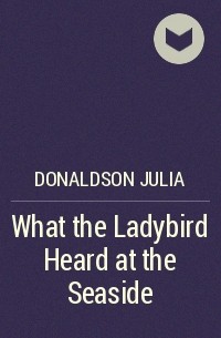 Джулия Дональдсон - What the Ladybird Heard at the Seaside